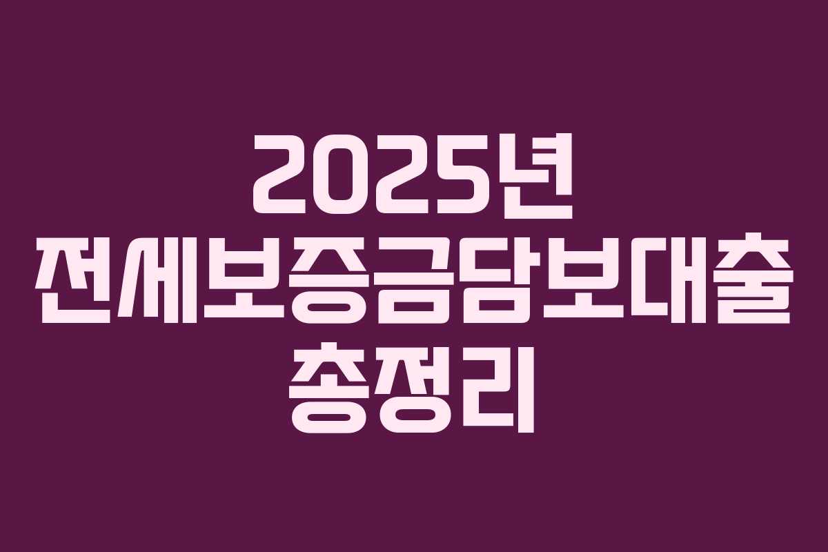 2025년 전세보증금담보대출 총정리