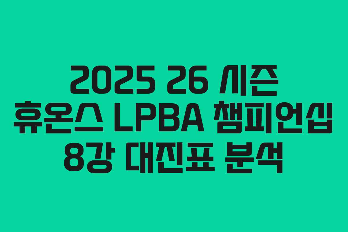 2025 26 시즌 휴온스 LPBA 챔피언십 8강 대진표 분석