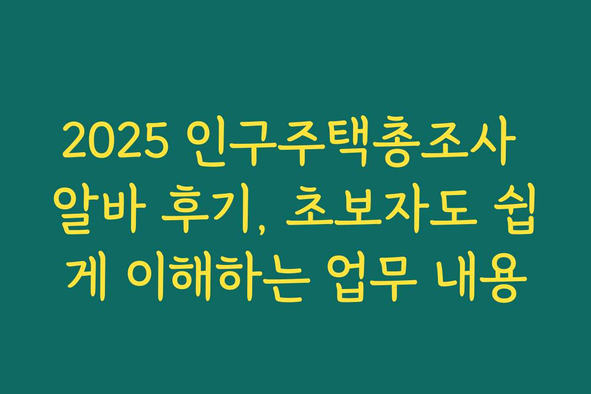 2025 인구주택총조사 알바 후기, 초보자도 쉽게 이해하는 업무 내용