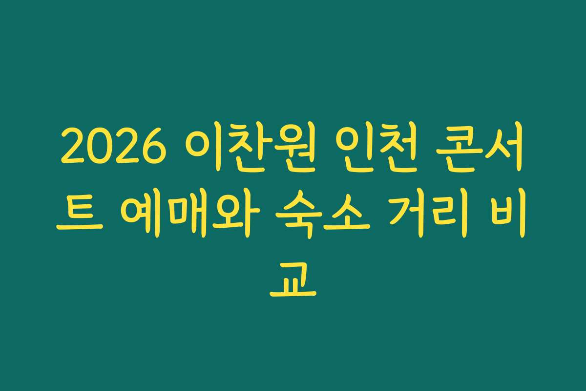 2026 이찬원 인천 콘서트 예매와 숙소 거리 비교
