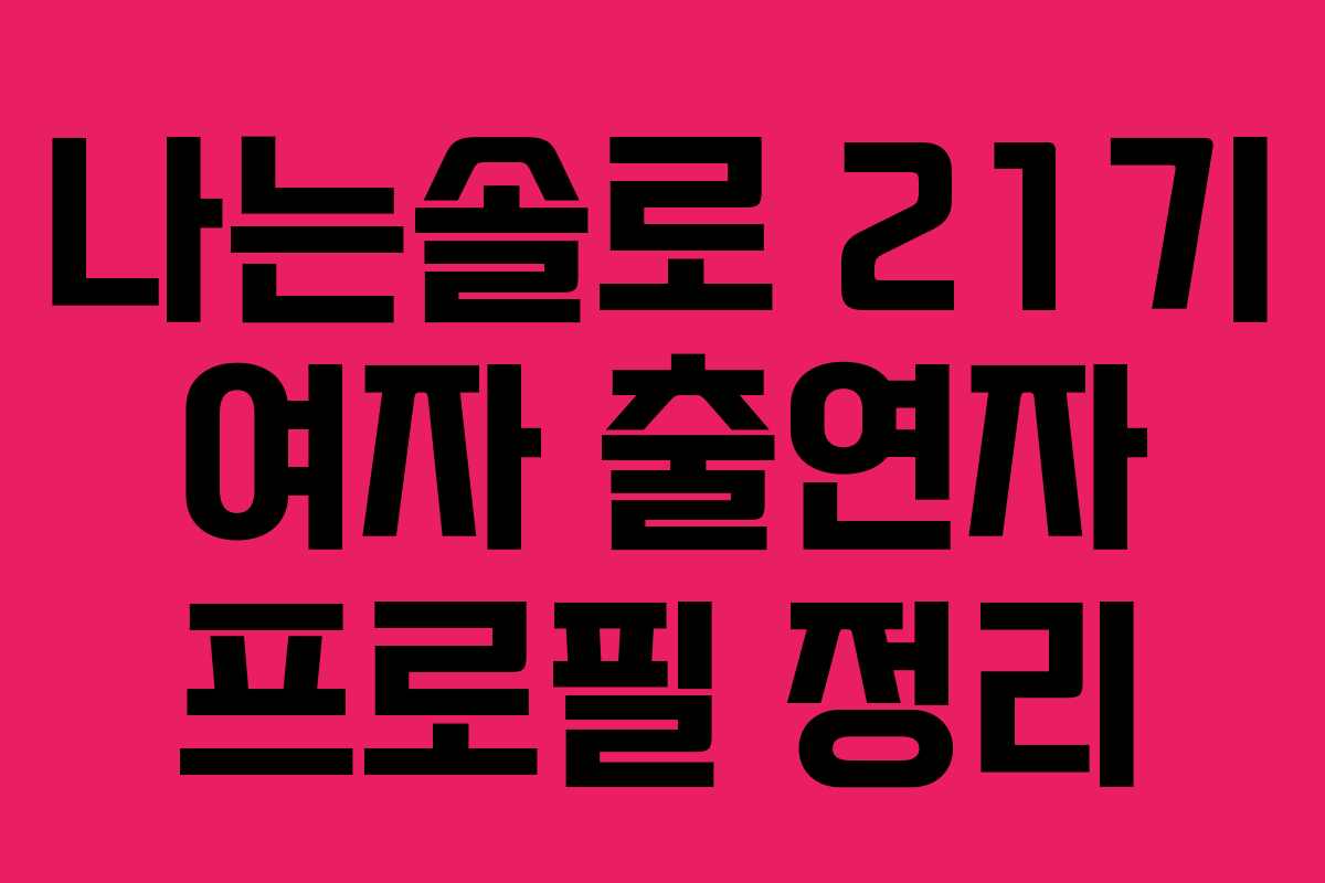 나는솔로 21기 여자 출연자 프로필 정리