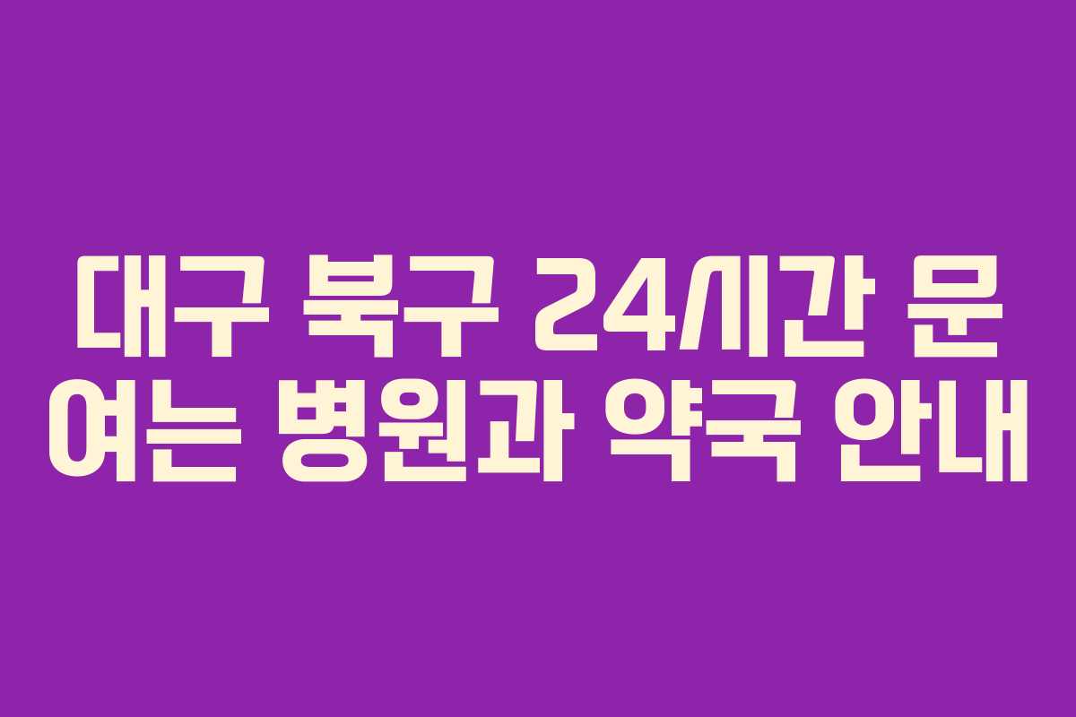 대구 북구 24시간 문 여는 병원과 약국 안내 대구 북구 24시간 문 여는 병원과 약국 안내