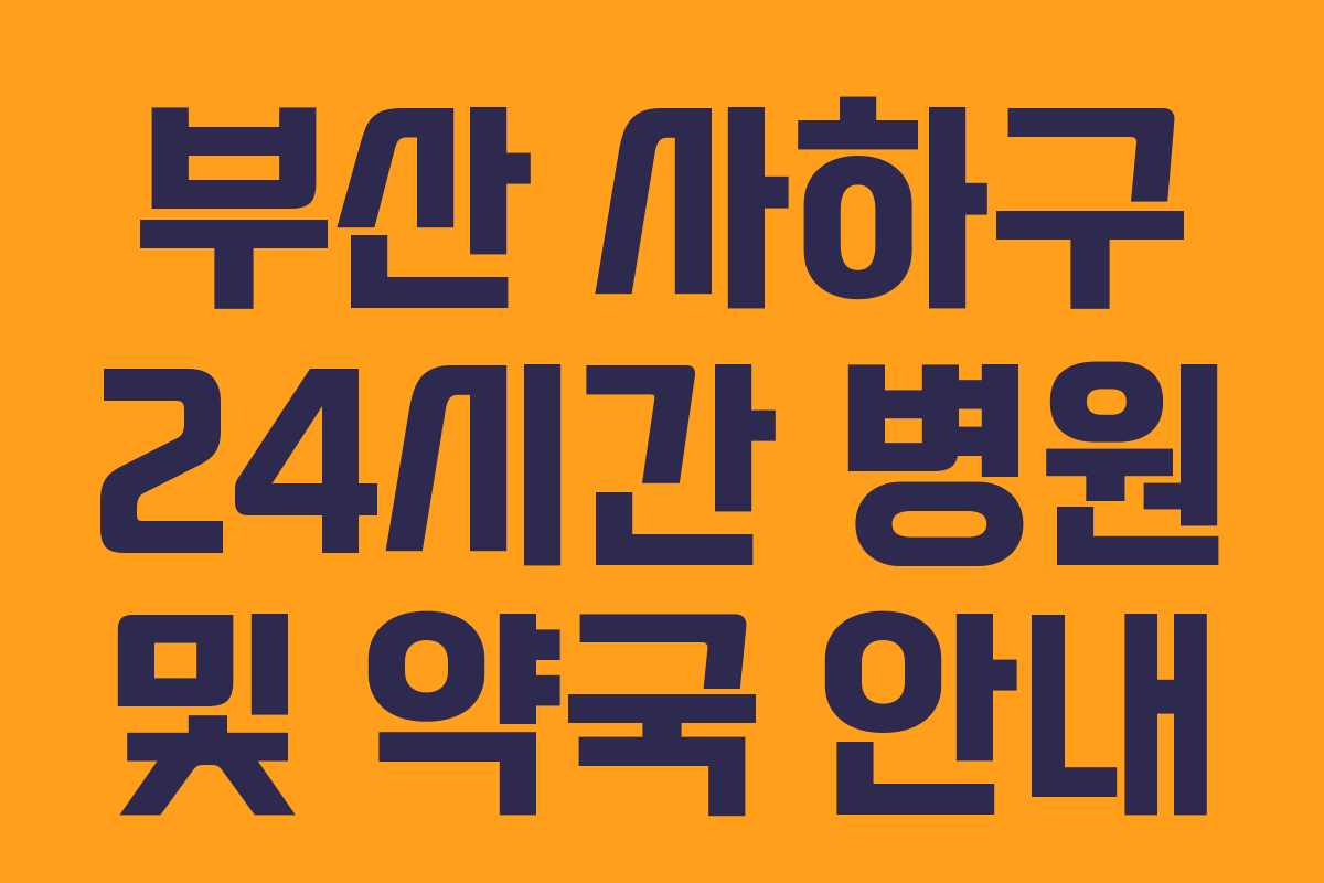 부산 사하구 24시간 병원 및 약국 안내
