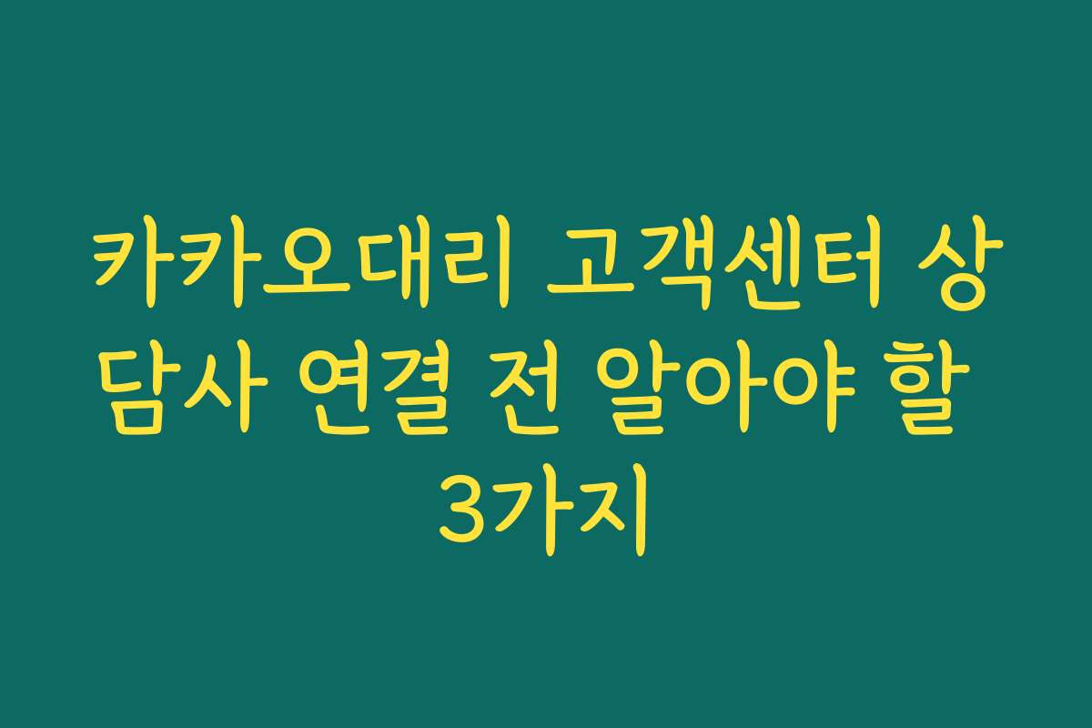 카카오대리 고객센터 상담사 연결 전 알아야 할 3가지
