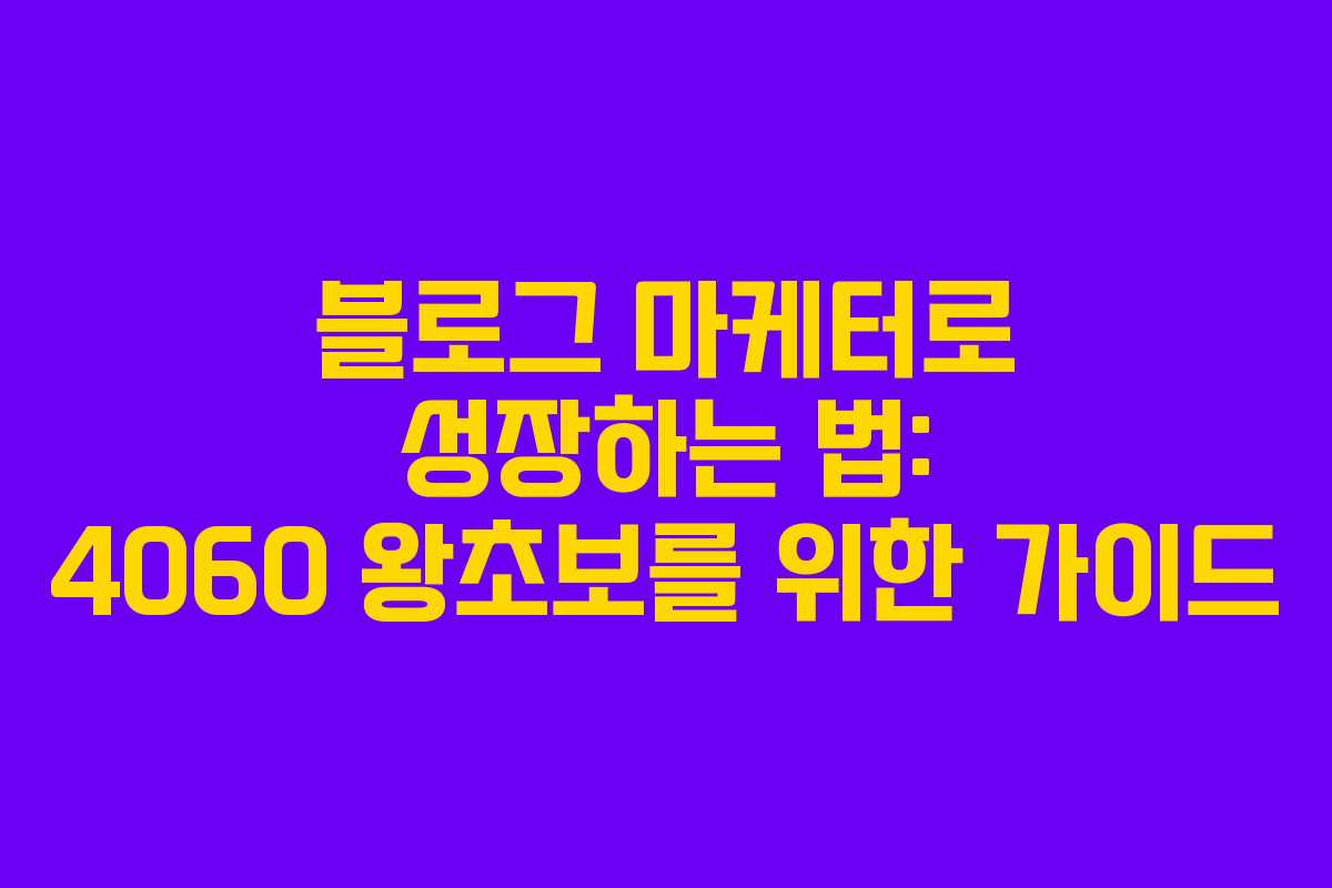 블로그 마케터로 성장하는 법: 4060 왕초보를 위한 가이드