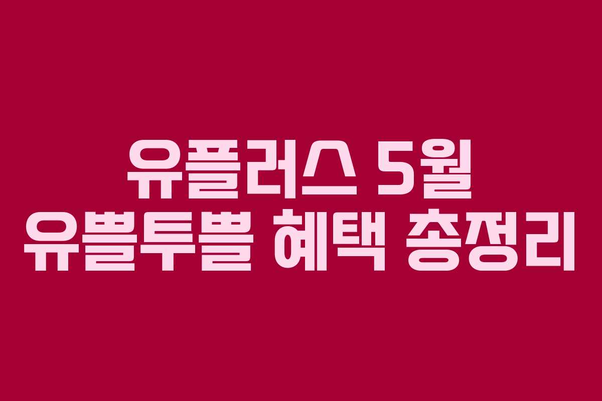 유플러스 5월 유쁠투쁠 혜택 총정리