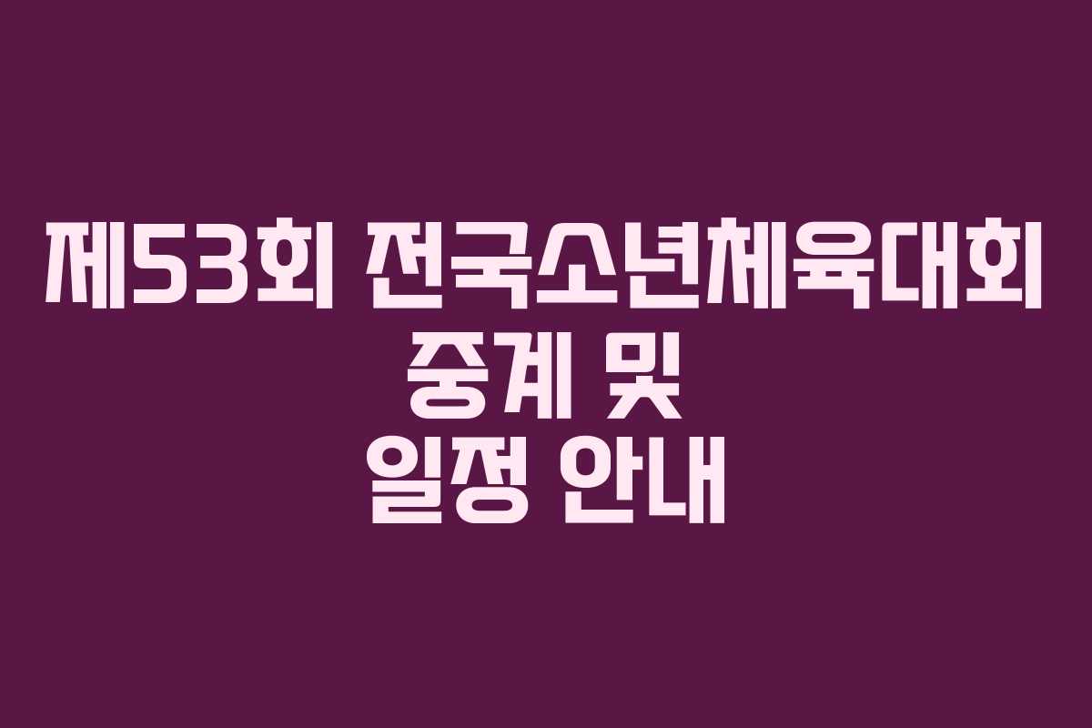 제53회 전국소년체육대회 중계 및 일정 안내