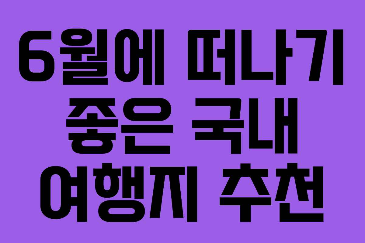 6월에 떠나기 좋은 국내 여행지 추천