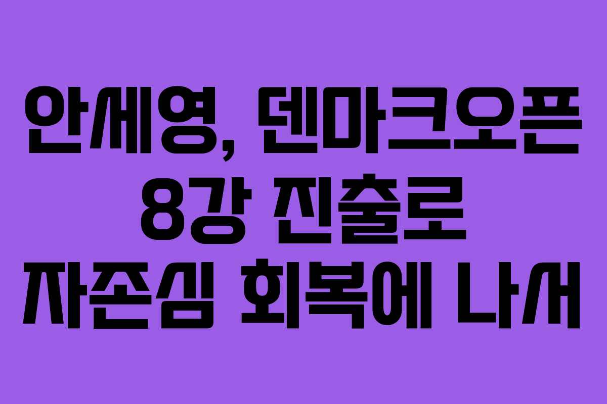 안세영, 덴마크오픈 8강 진출로 자존심 회복에 나서