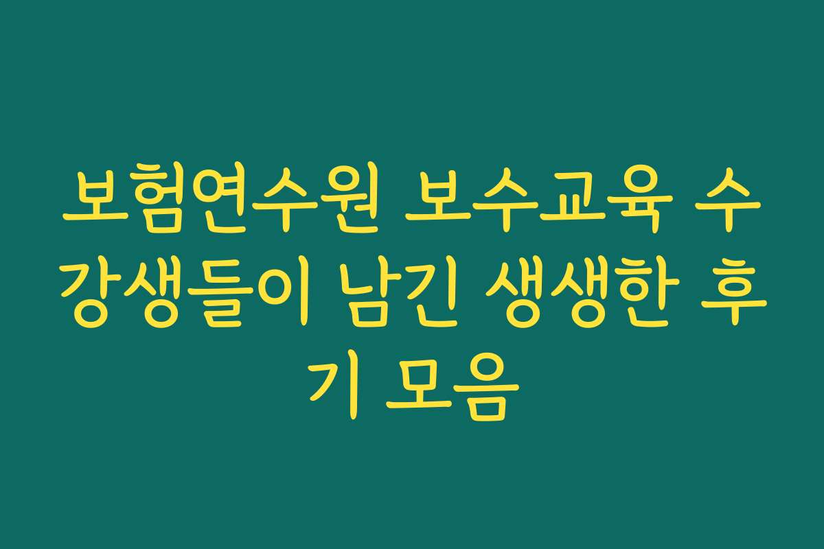 보험연수원 보수교육 수강생들이 남긴 생생한 후기 모음