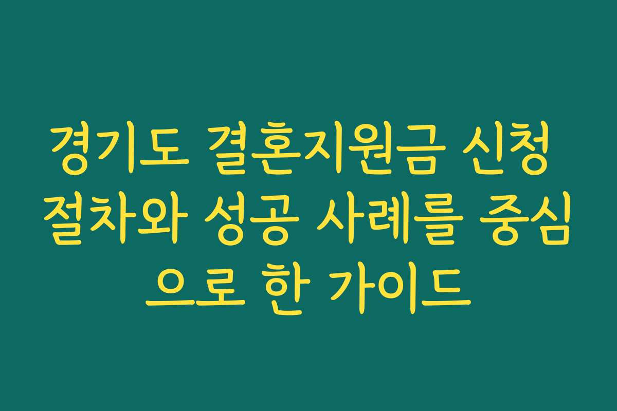 경기도 결혼지원금 신청 절차와 성공 사례를 중심으로 한 가이드