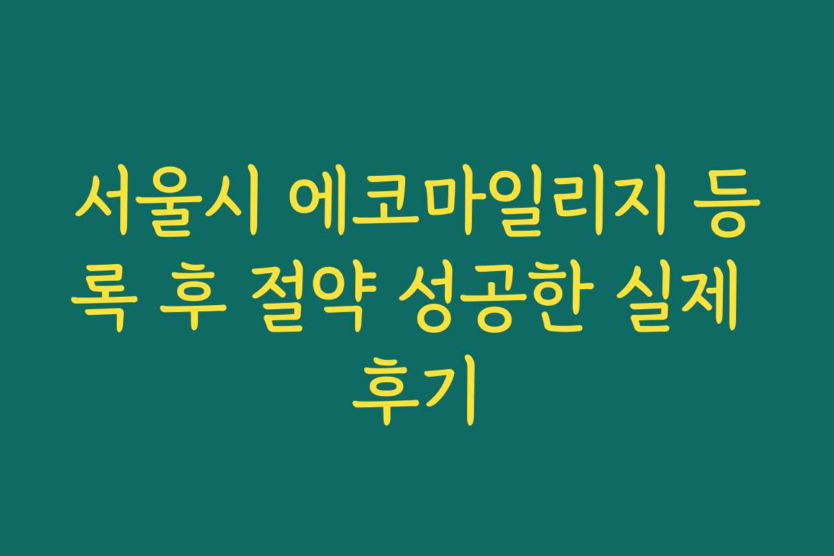 서울시 에코마일리지 등록 후 절약 성공한 실제 후기