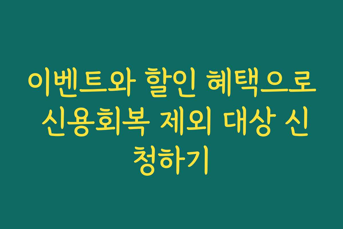 이벤트와 할인 혜택으로 신용회복 제외 대상 신청하기