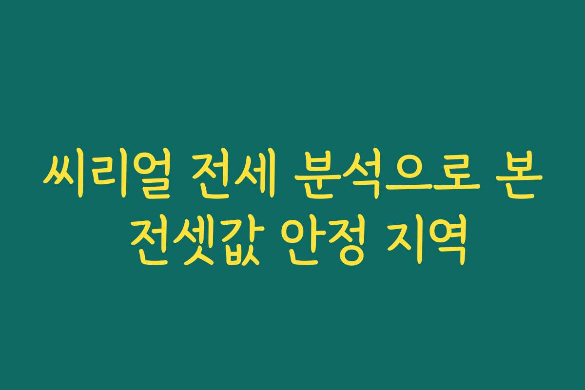 씨리얼 전세 분석으로 본 전셋값 안정 지역