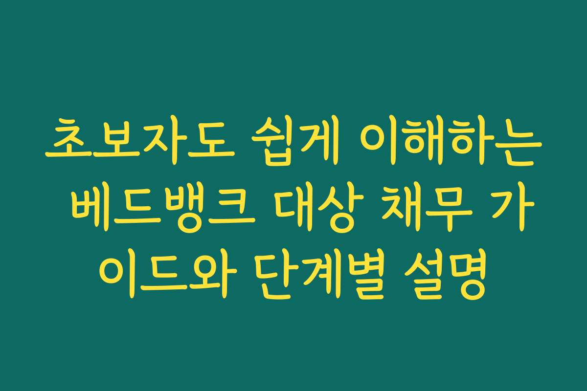 초보자도 쉽게 이해하는 베드뱅크 대상 채무 가이드와 단계별 설명
