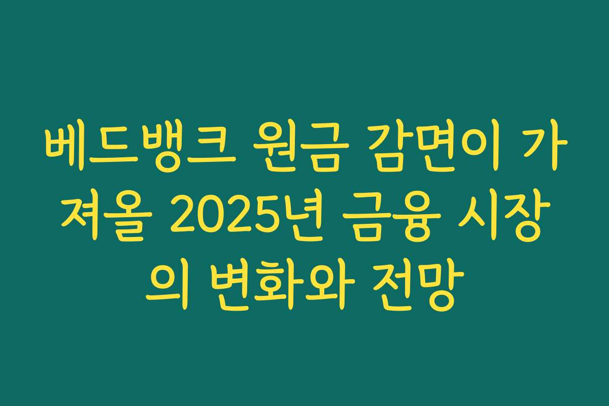 베드뱅크 원금 감면이 가져올 2025년 금융 시장의 변화와 전망