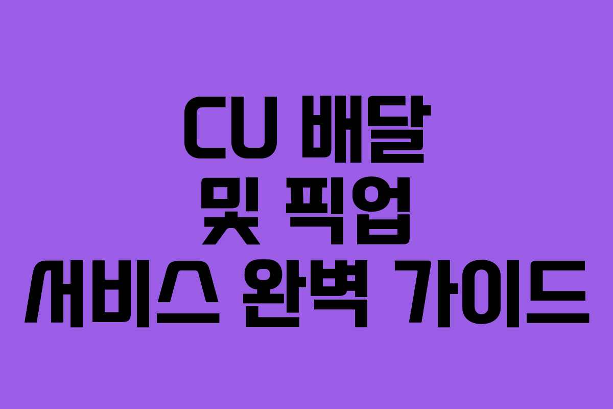 CU 배달 및 픽업 서비스 완벽 가이드 CU 배달 및 픽업 서비스 완벽 가이드