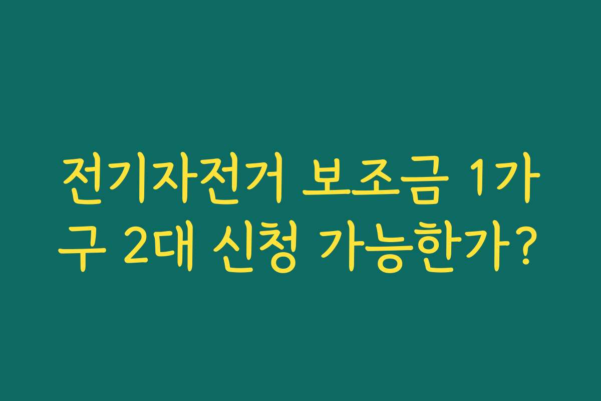 전기자전거 보조금 1가구 2대 신청 가능한가?