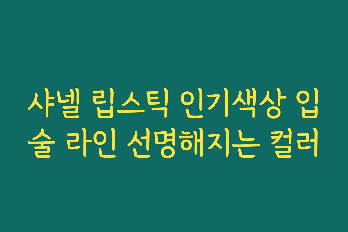 샤넬 립스틱 인기색상 입술 라인 선명해지는 컬러
