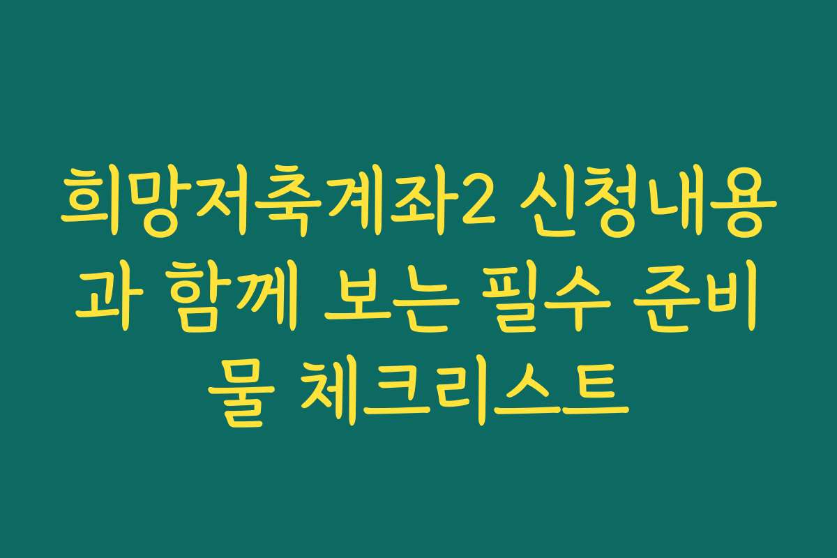 희망저축계좌2 신청내용과 함께 보는 필수 준비물 체크리스트
