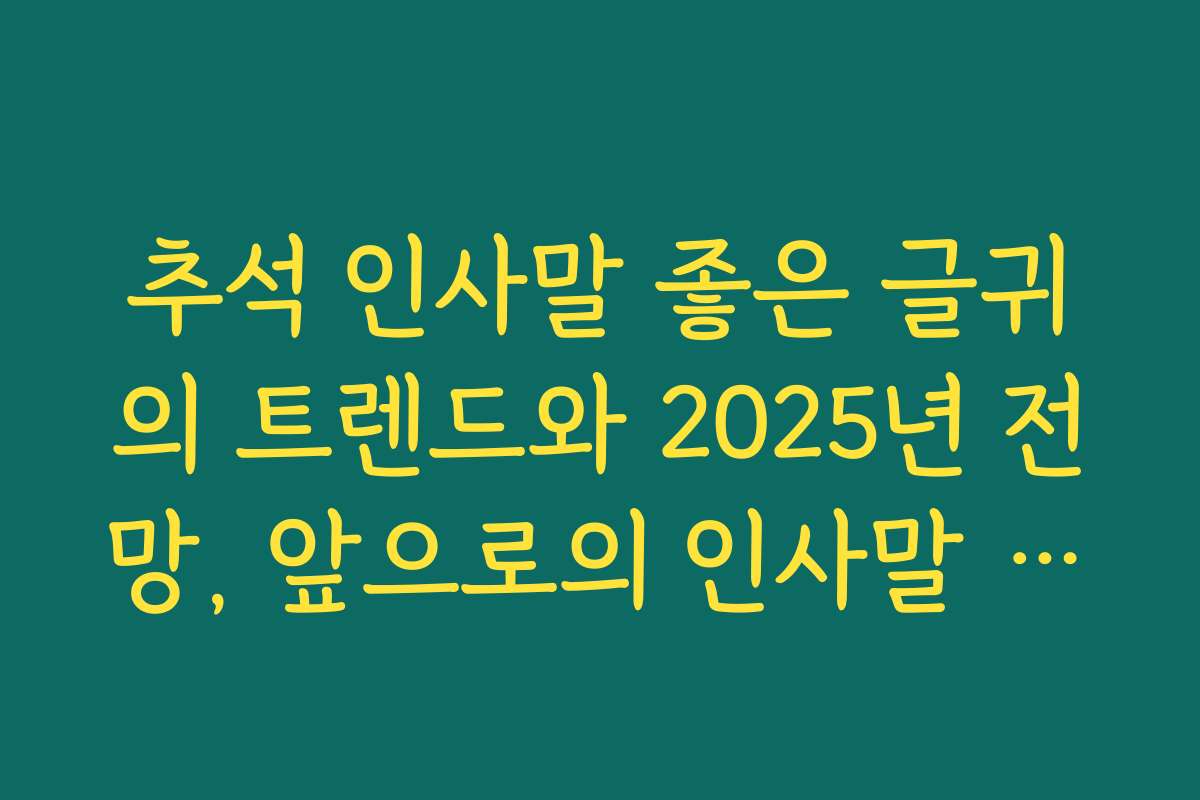 추석 인사말 좋은 글귀의 트렌드와 2025년 전망, 앞으로의 인사말 예측 추석 인사말 좋은 글귀의 트렌드와 2025년 전망, 앞으로의 인사말 예측