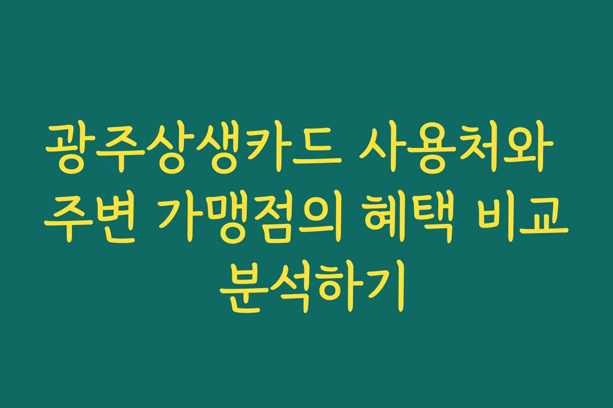 광주상생카드 사용처와 주변 가맹점의 혜택 비교 분석하기