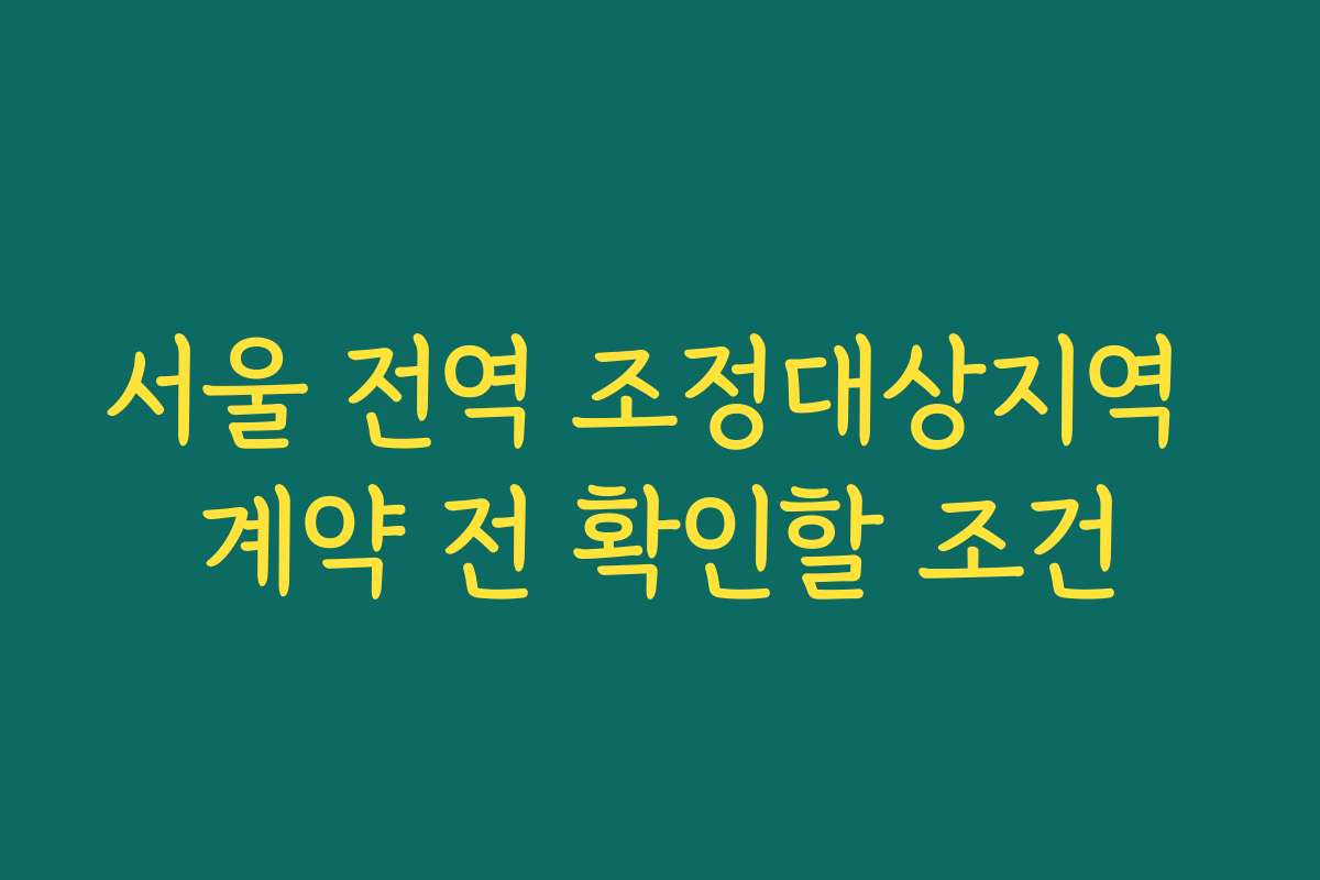 서울 전역 조정대상지역 계약 전 확인할 조건