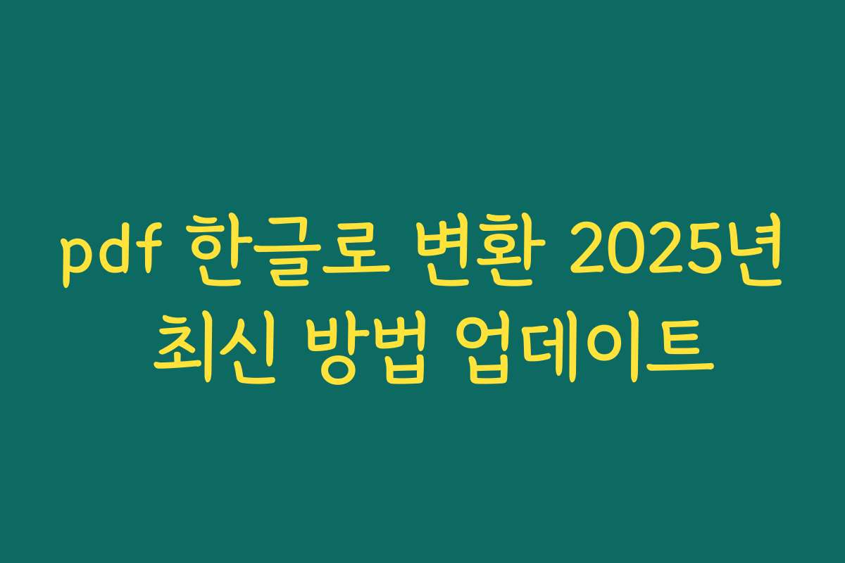 pdf 한글로 변환 2025년 최신 방법 업데이트 pdf 한글로 변환 2025년 최신 방법 업데이트