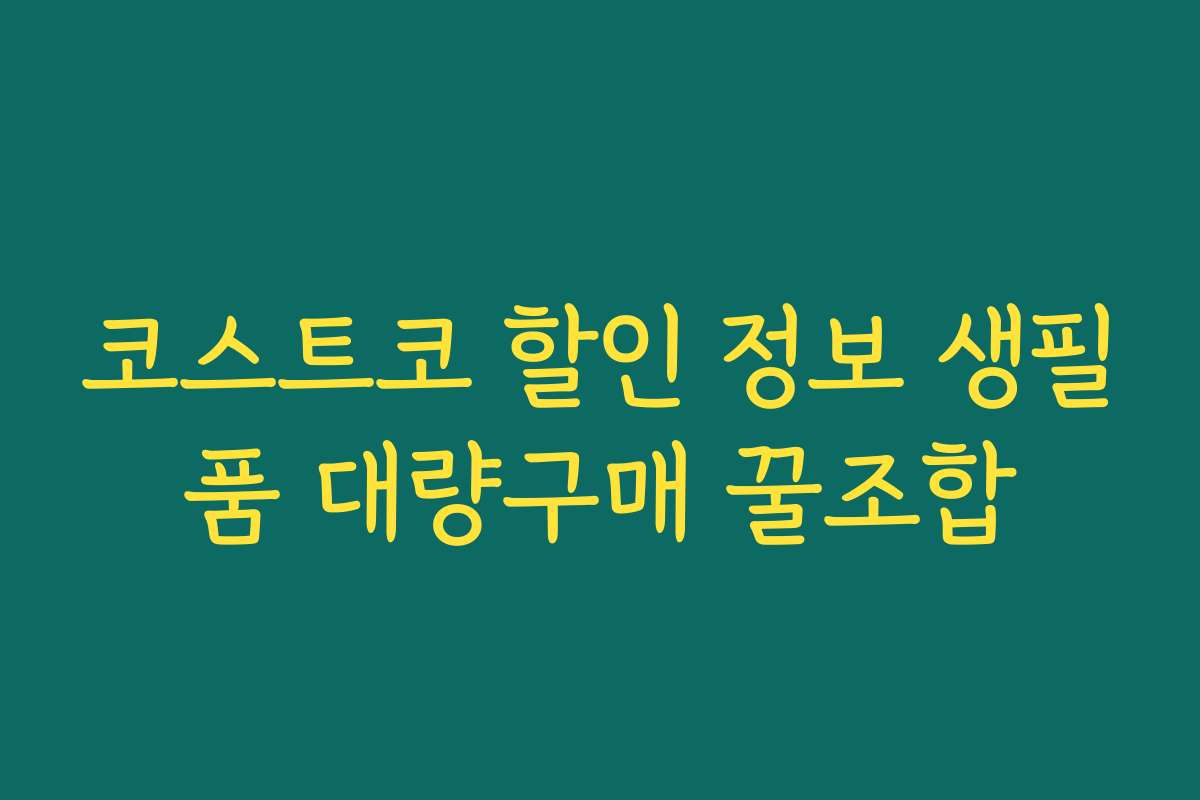 코스트코 할인 정보 생필품 대량구매 꿀조합