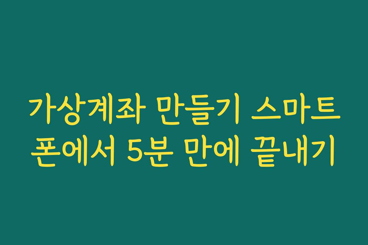 가상계좌 만들기 스마트폰에서 5분 만에 끝내기