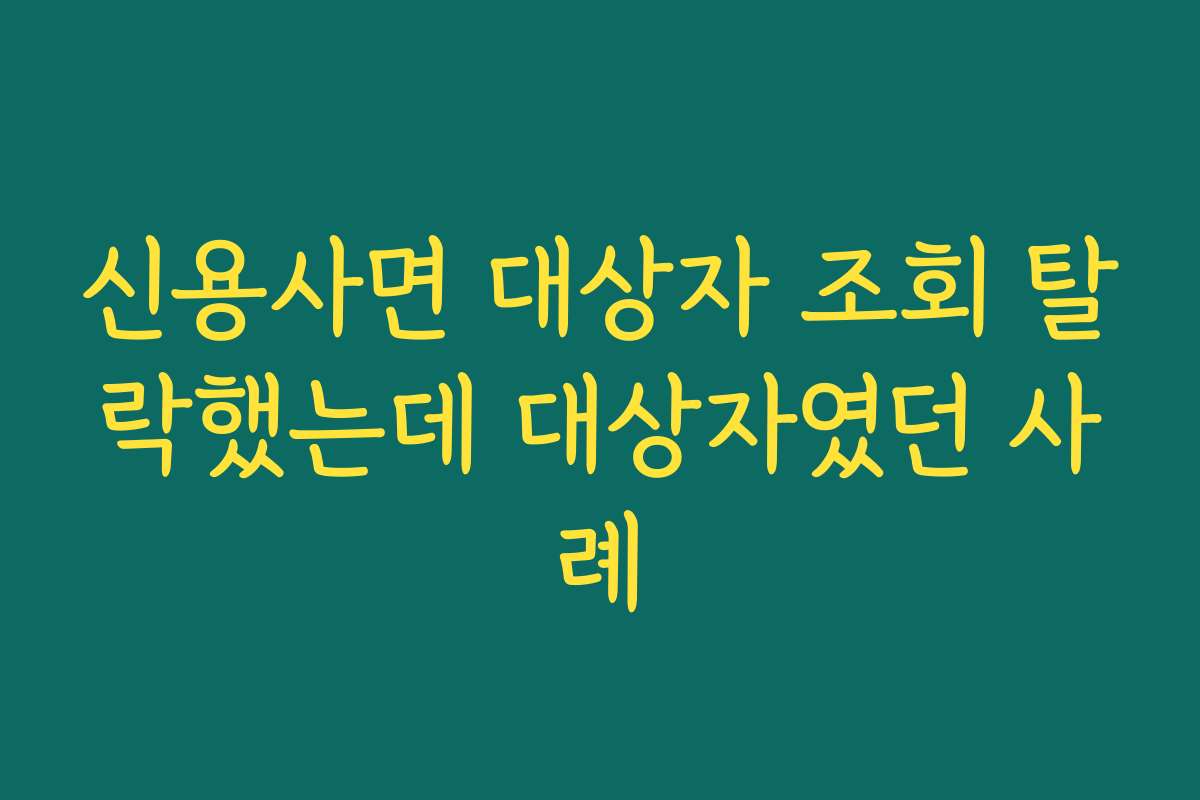 신용사면 대상자 조회 탈락했는데 대상자였던 사례