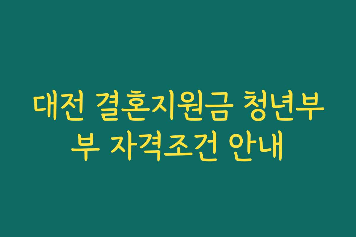 대전 결혼지원금 청년부부 자격조건 안내
