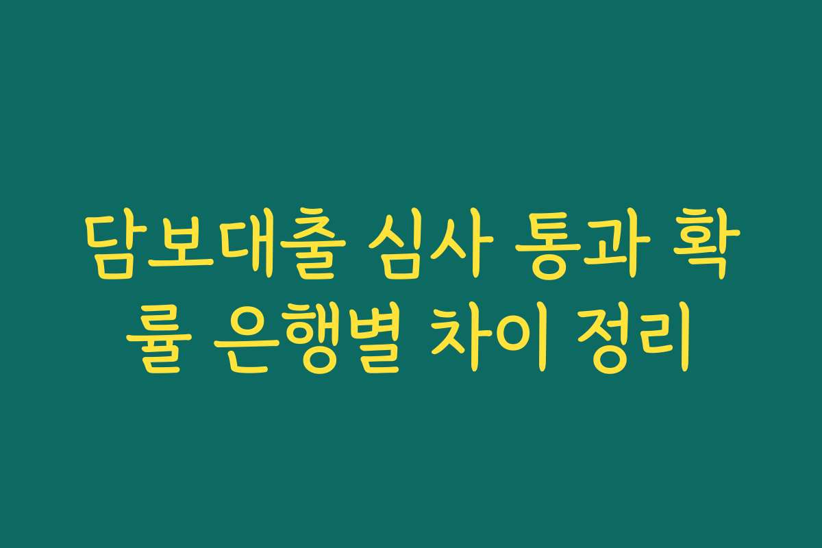 담보대출 심사 통과 확률 은행별 차이 정리