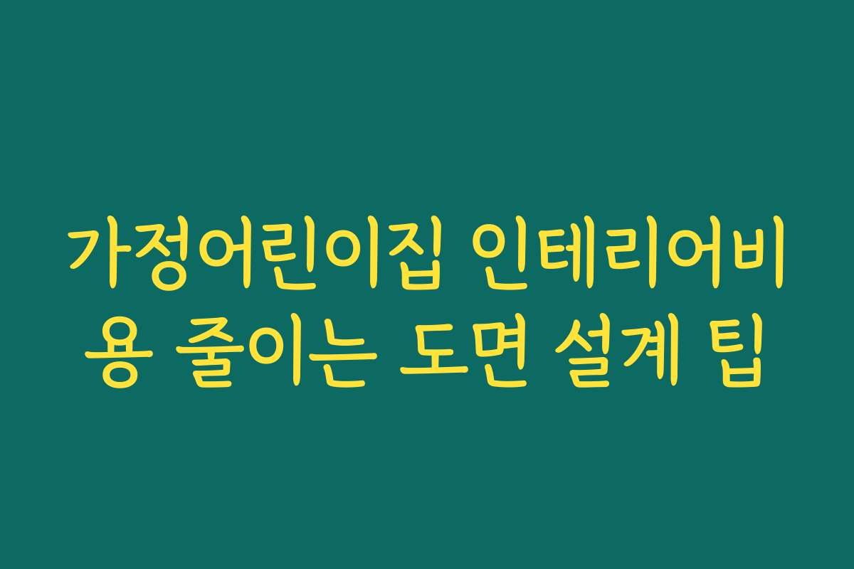 가정어린이집 인테리어비용 줄이는 도면 설계 팁