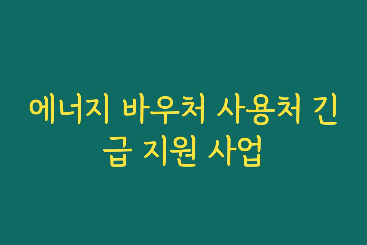 에너지 바우처 사용처 긴급 지원 사업 에너지 바우처 사용처 긴급 지원 사업