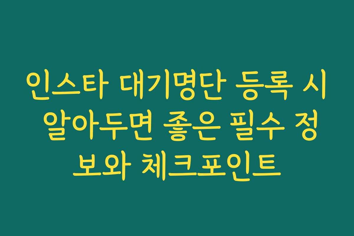 인스타 대기명단 등록 시 알아두면 좋은 필수 정보와 체크포인트