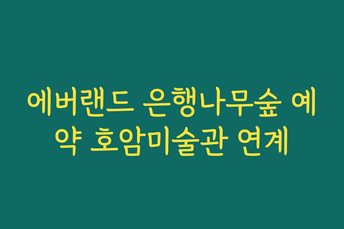 에버랜드 은행나무숲 예약 호암미술관 연계