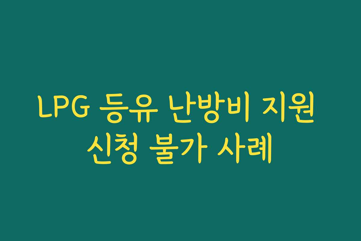 LPG 등유 난방비 지원 신청 불가 사례