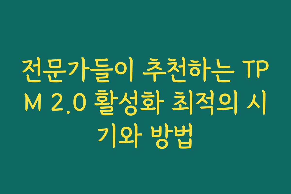 전문가들이 추천하는 TPM 2.0 활성화 최적의 시기와 방법