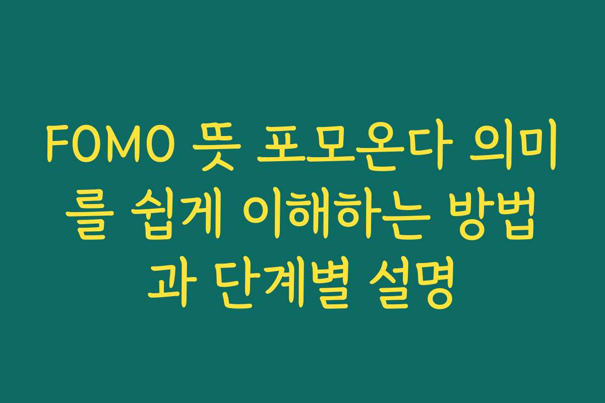 FOMO 뜻 포모온다 의미를 쉽게 이해하는 방법과 단계별 설명