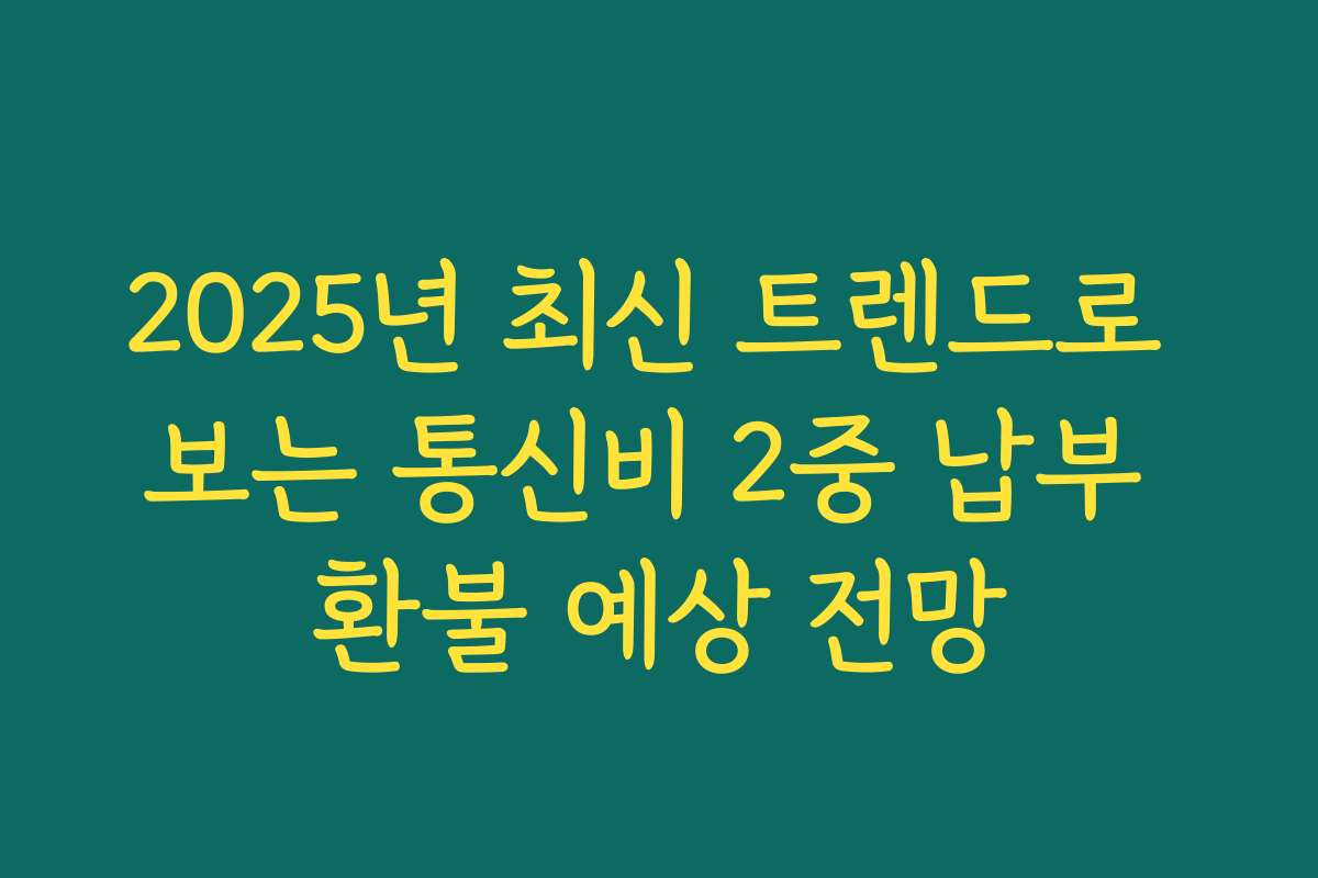 2025년 최신 트렌드로 보는 통신비 2중 납부 환불 예상 전망