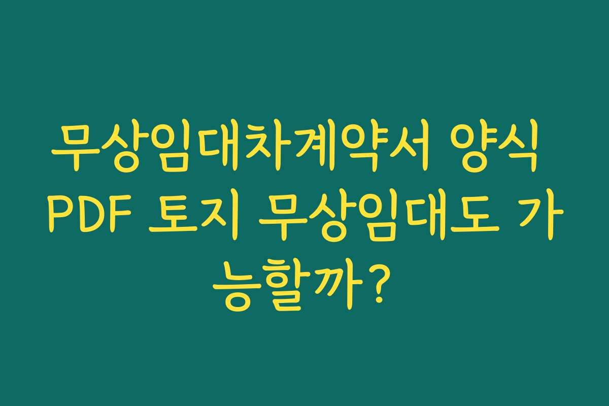무상임대차계약서 양식 PDF 토지 무상임대도 가능할까?