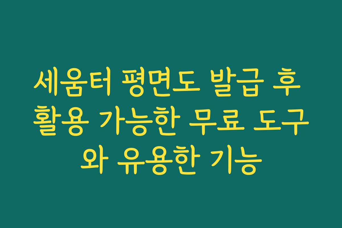 세움터 평면도 발급 후 활용 가능한 무료 도구와 유용한 기능