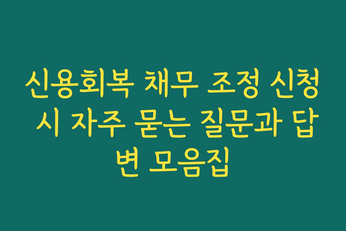 신용회복 채무 조정 신청 시 자주 묻는 질문과 답변 모음집 신용회복 채무 조정 신청 시 자주 묻는 질문과 답변 모음집