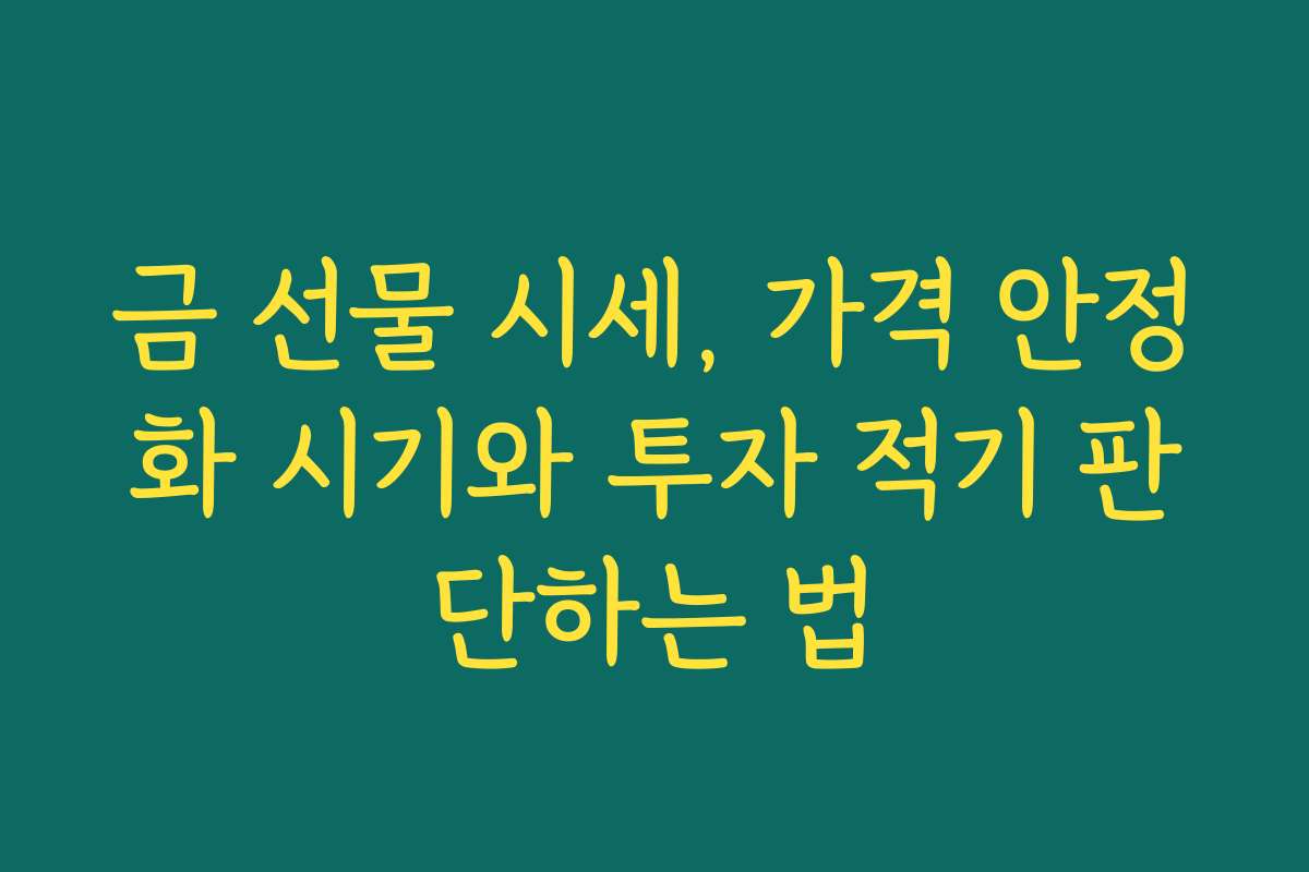 금 선물 시세, 가격 안정화 시기와 투자 적기 판단하는 법