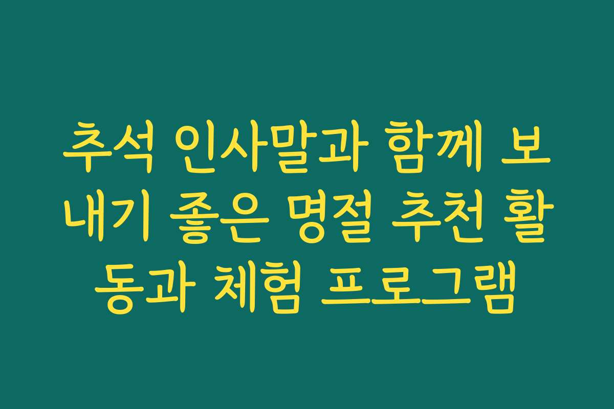 추석 인사말과 함께 보내기 좋은 명절 추천 활동과 체험 프로그램
