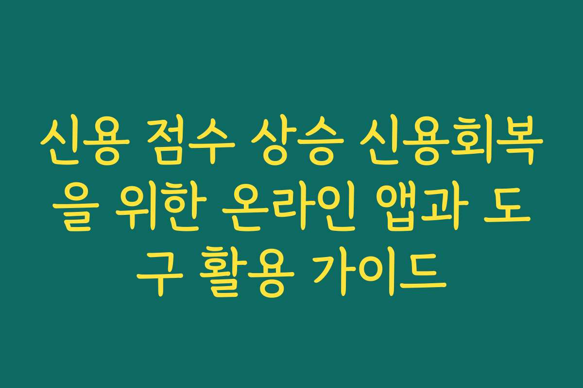 신용 점수 상승 신용회복을 위한 온라인 앱과 도구 활용 가이드