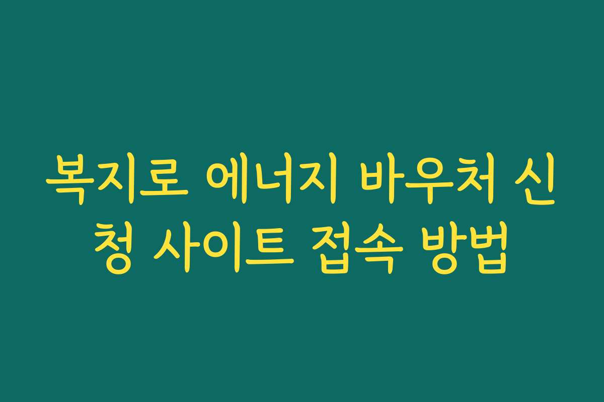 복지로 에너지 바우처 신청 사이트 접속 방법