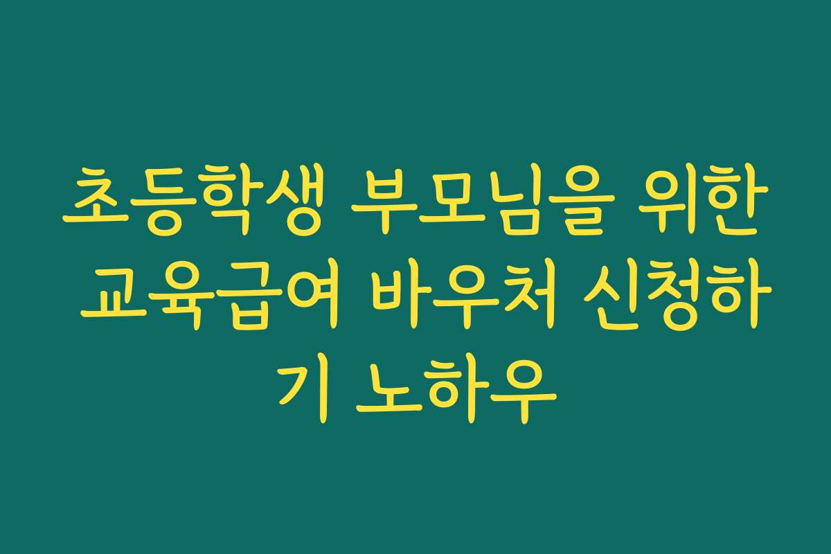 초등학생 부모님을 위한 교육급여 바우처 신청하기 노하우