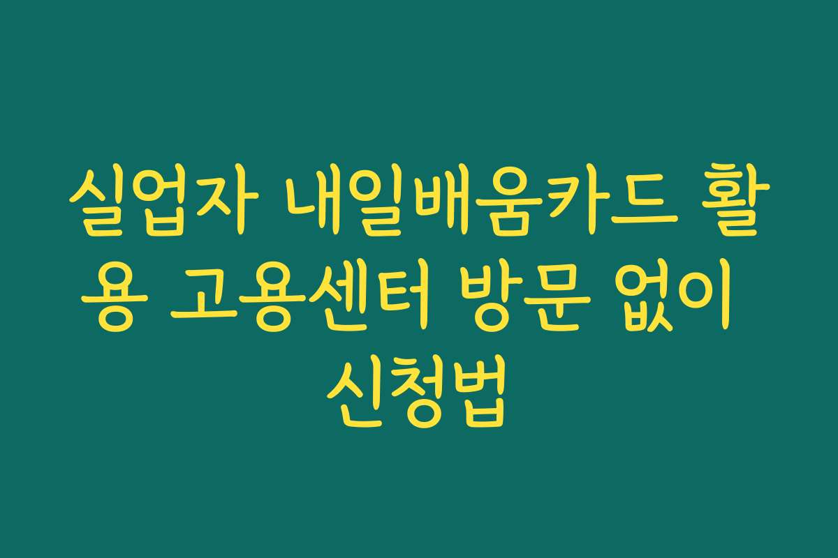 실업자 내일배움카드 활용 고용센터 방문 없이 신청법